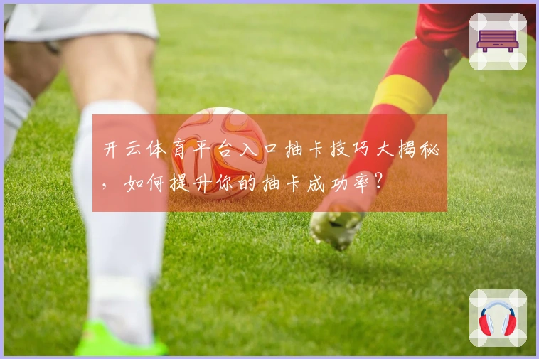 开云体育平台入口抽卡技巧大揭秘，如何提升你的抽卡成功率？