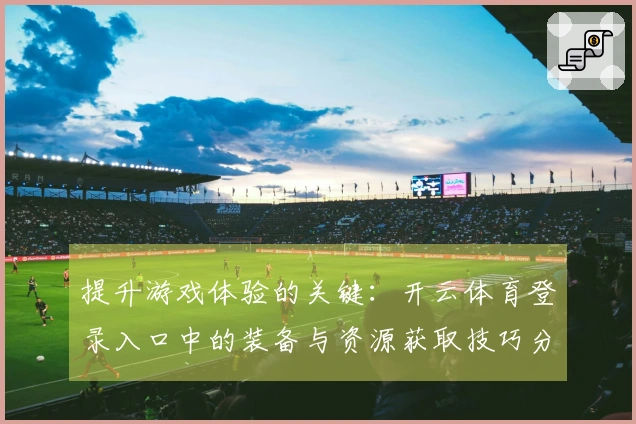 提升游戏体验的关键：开云体育登录入口中的装备与资源获取技巧分享