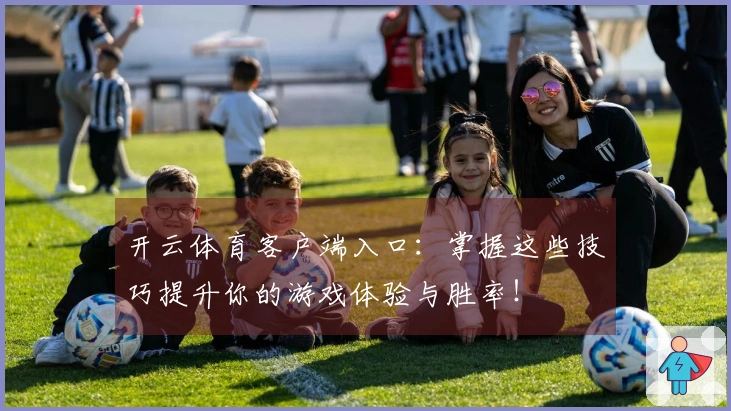 开云体育客户端入口：掌握这些技巧提升你的游戏体验与胜率！