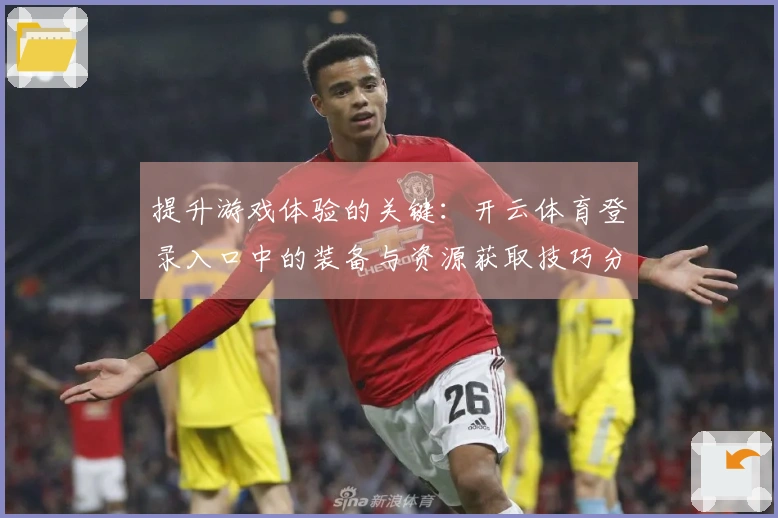 提升游戏体验的关键：开云体育登录入口中的装备与资源获取技巧分享