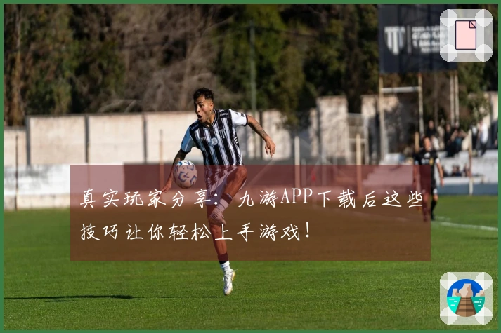 真实玩家分享：九游APP下载后这些技巧让你轻松上手游戏！