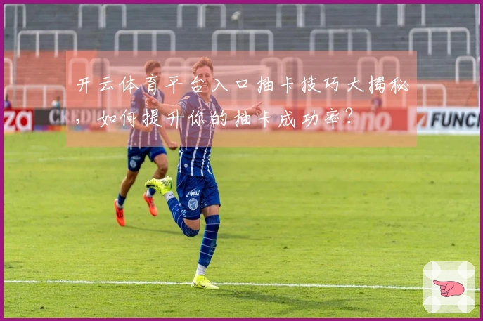 开云体育平台入口抽卡技巧大揭秘，如何提升你的抽卡成功率？