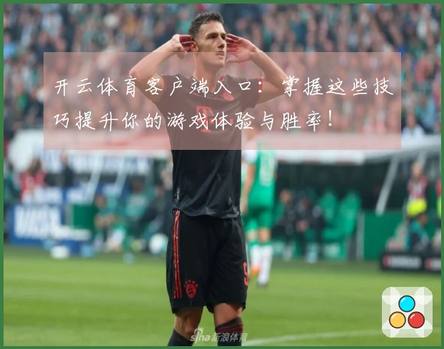 开云体育客户端入口：掌握这些技巧提升你的游戏体验与胜率！