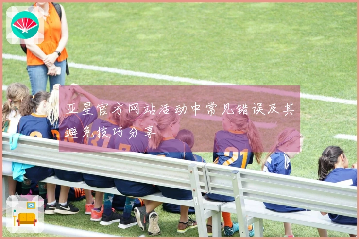 亚星官方网站活动中常见错误及其避免技巧分享