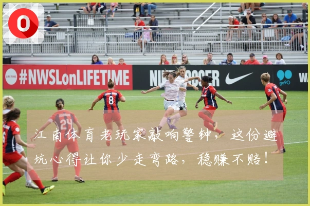 江南体育老玩家敲响警钟，这份避坑心得让你少走弯路，稳赚不赔！