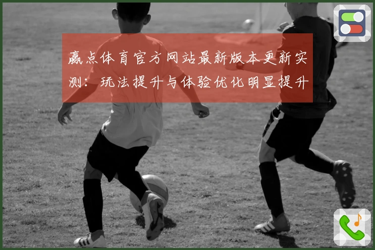 赢点体育官方网站最新版本更新实测：玩法提升与体验优化明显提升