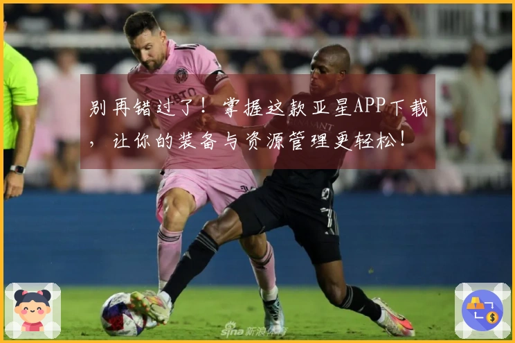 别再错过了！掌握这款亚星APP下载，让你的装备与资源管理更轻松！