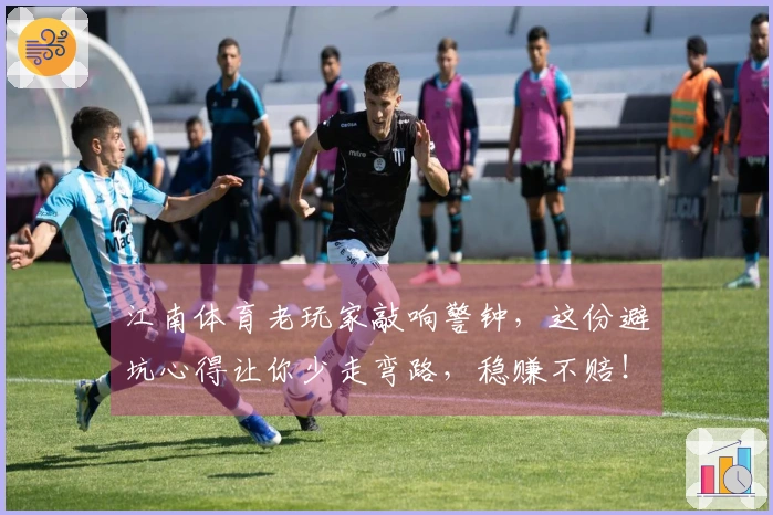 江南体育老玩家敲响警钟，这份避坑心得让你少走弯路，稳赚不赔！