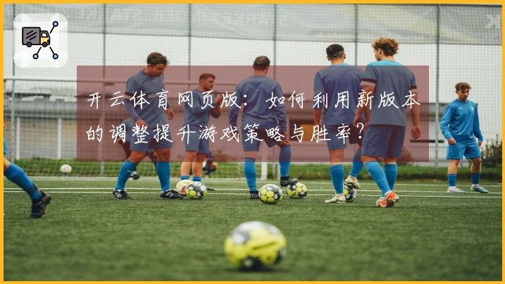 开云体育网页版：如何利用新版本的调整提升游戏策略与胜率？