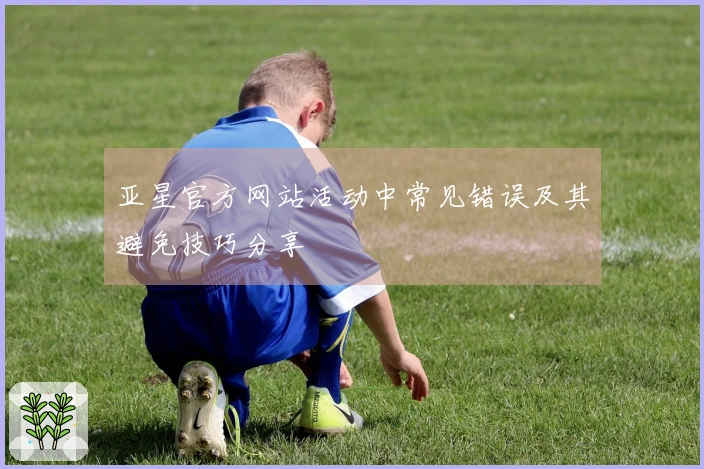 亚星官方网站活动中常见错误及其避免技巧分享