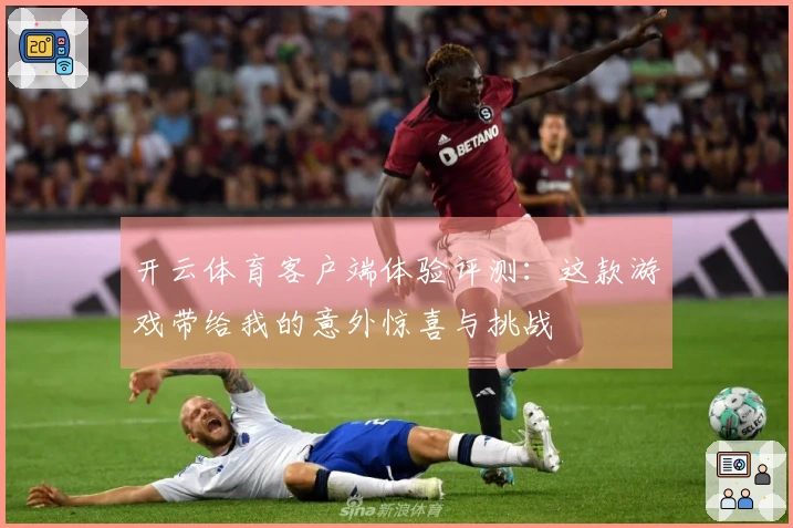 开云体育客户端体验评测：这款游戏带给我的意外惊喜与挑战